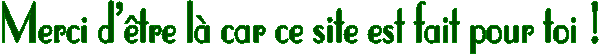 Merci d'�tre l� car ce site est fait pour toi ! 